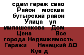 сдам гараж свао › Район ­ москва бутырский район › Улица ­ ул милашенкова › Дом ­ 12 › Цена ­ 3 000 - Все города Недвижимость » Гаражи   . Ненецкий АО,Куя д.